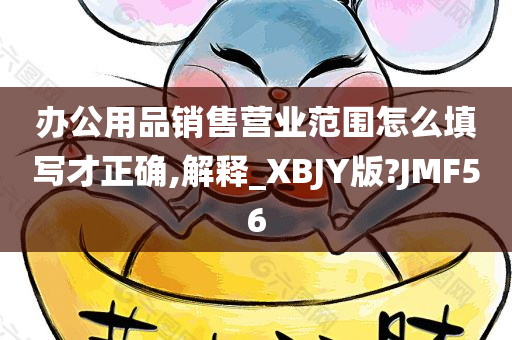 办公用品销售营业范围怎么填写才正确,解释_XBJY版?JMF56