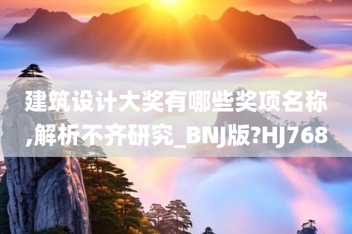 建筑设计大奖有哪些奖项名称,解析不齐研究_BNJ版?HJ768