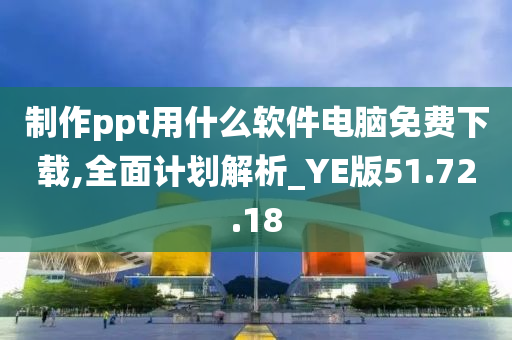 制作ppt用什么软件电脑免费下载,全面计划解析_YE版51.72.18