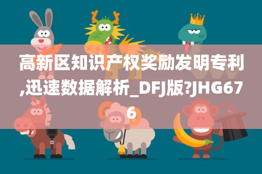 高新区知识产权奖励发明专利,迅速数据解析_DFJ版?JHG676