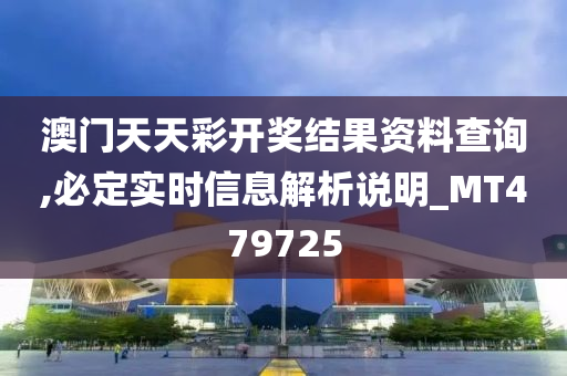 澳门天天彩开奖结果资料查询,必定实时信息解析说明_MT479725