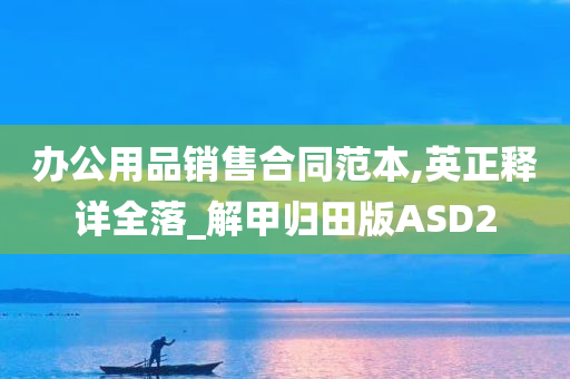 办公用品销售合同范本,英正释详全落_解甲归田版ASD2