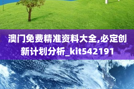 澳门免费精准资料大全,必定创新计划分析_kit542191