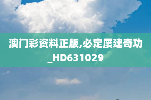 澳门彩资料正版,必定屡建奇功_HD631029