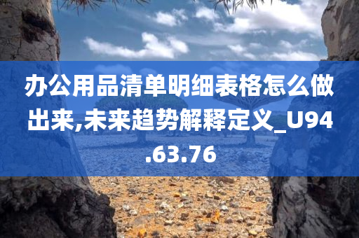 办公用品清单明细表格怎么做出来,未来趋势解释定义_U94.63.76