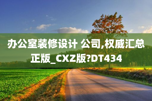 办公室装修设计 公司,权威汇总正版_CXZ版?DT434