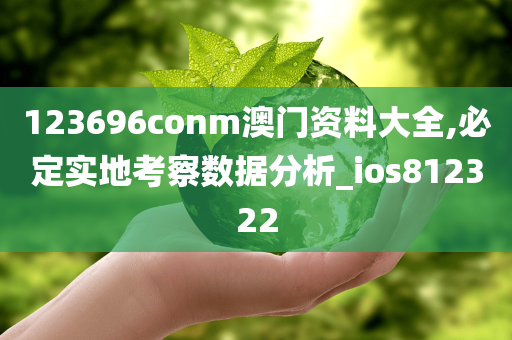 123696conm澳门资料大全,必定实地考察数据分析_ios812322