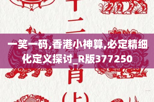 一笑一码,香港小神算,必定精细化定义探讨_R版377250