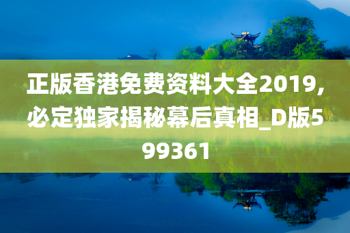 正版香港免费资料大全2019,必定独家揭秘幕后真相_D版599361