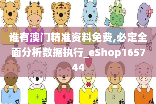 谁有澳门精准资料免费,必定全面分析数据执行_eShop165744