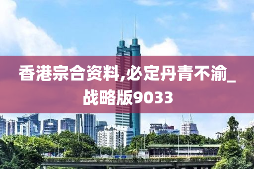 香港宗合资料,必定丹青不渝_战略版9033