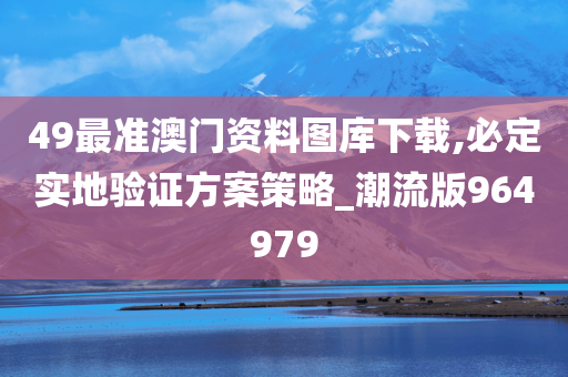 49最准澳门资料图库下载,必定实地验证方案策略_潮流版964979