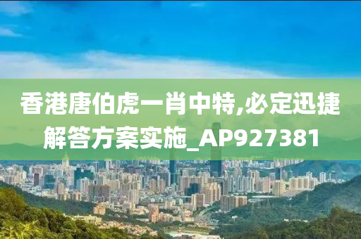 香港唐伯虎一肖中特,必定迅捷解答方案实施_AP927381