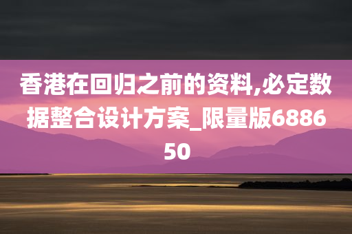 香港在回归之前的资料,必定数据整合设计方案_限量版688650