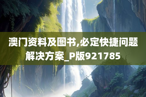 澳门资料及图书,必定快捷问题解决方案_P版921785