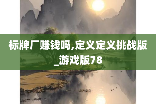 标牌厂赚钱吗,定义定义挑战版_游戏版78