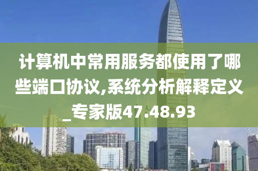 计算机中常用服务都使用了哪些端口协议,系统分析解释定义_专家版47.48.93