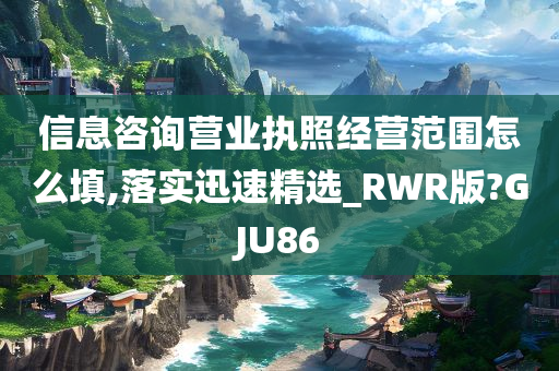 信息咨询营业执照经营范围怎么填,落实迅速精选_RWR版?GJU86