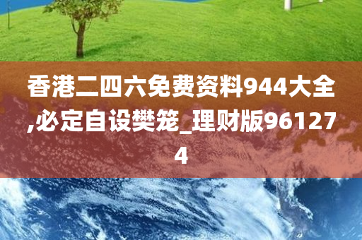 香港二四六免费资料944大全,必定自设樊笼_理财版961274