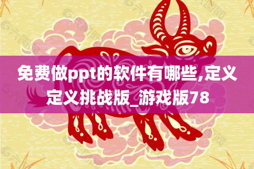 免费做ppt的软件有哪些,定义定义挑战版_游戏版78