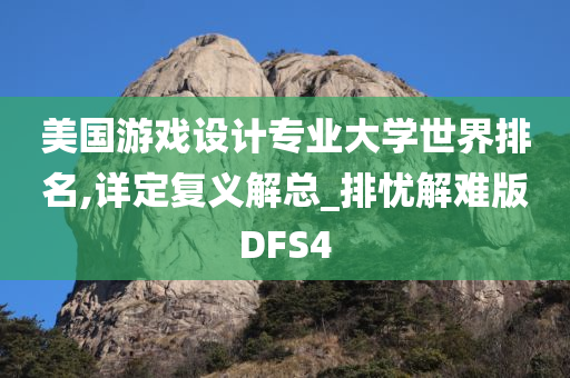 美国游戏设计专业大学世界排名,详定复义解总_排忧解难版DFS4