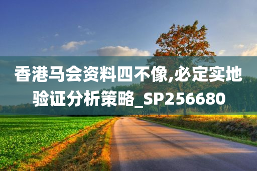 香港马会资料四不像,必定实地验证分析策略_SP256680