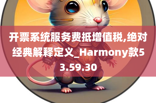 开票系统服务费抵增值税,绝对经典解释定义_Harmony款53.59.30