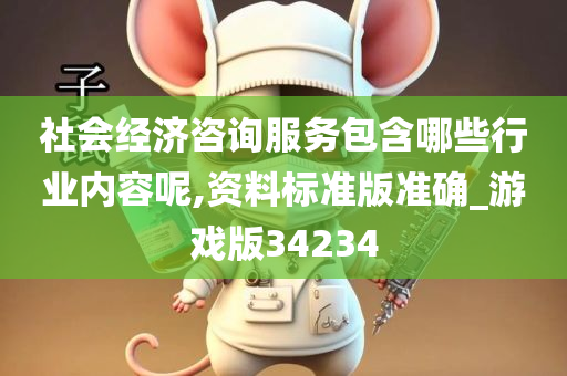 社会经济咨询服务包含哪些行业内容呢,资料标准版准确_游戏版34234