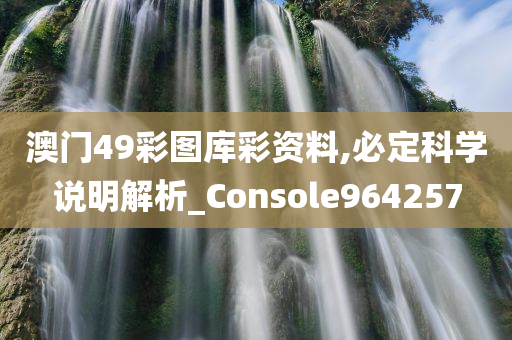 澳门49彩图库彩资料,必定科学说明解析_Console964257