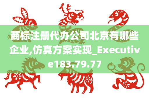 商标注册代办公司北京有哪些企业,仿真方案实现_Executive183.79.77