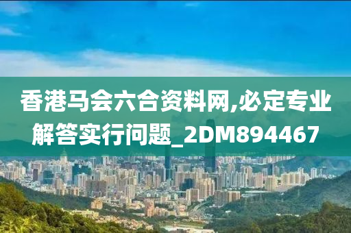 香港马会六合资料网,必定专业解答实行问题_2DM894467