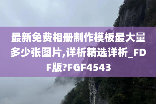 最新免费相册制作模板最大量多少张图片,详析精选详析_FDF版?FGF4543