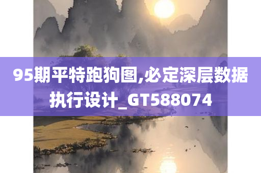 95期平特跑狗图,必定深层数据执行设计_GT588074