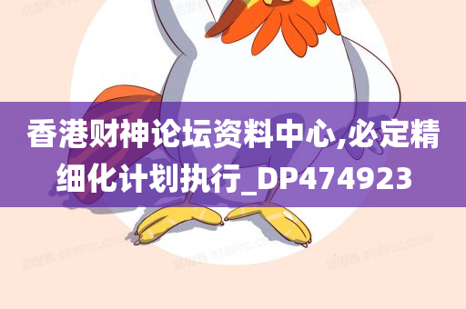 香港财神论坛资料中心,必定精细化计划执行_DP474923