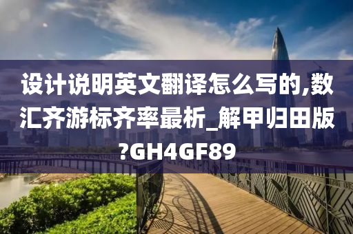 设计说明英文翻译怎么写的,数汇齐游标齐率最析_解甲归田版?GH4GF89