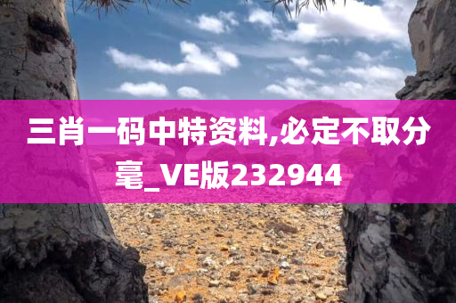 三肖一码中特资料,必定不取分毫_VE版232944