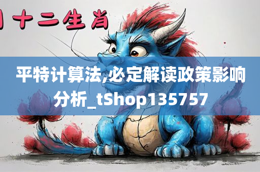 平特计算法,必定解读政策影响分析_tShop135757