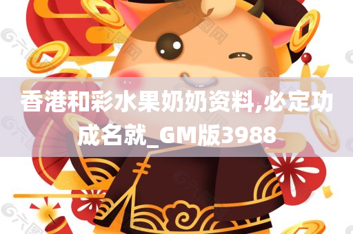 香港和彩水果奶奶资料,必定功成名就_GM版3988