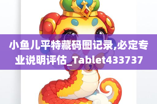 小鱼儿平特藏码图记录,必定专业说明评估_Tablet433737