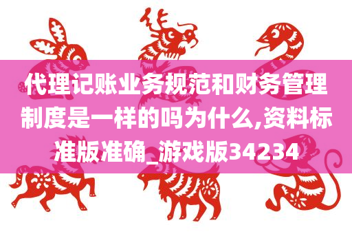 代理记账业务规范和财务管理制度是一样的吗为什么,资料标准版准确_游戏版34234