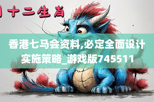 香港七马会资料,必定全面设计实施策略_游戏版745511