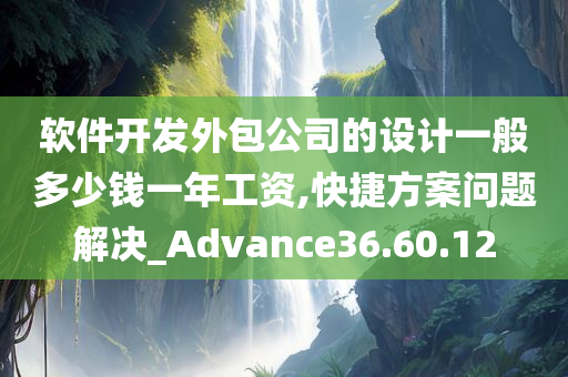 软件开发外包公司的设计一般多少钱一年工资,快捷方案问题解决_Advance36.60.12