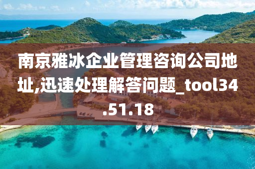 南京雅冰企业管理咨询公司地址,迅速处理解答问题_tool34.51.18