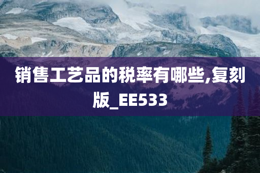 销售工艺品的税率有哪些,复刻版_EE533