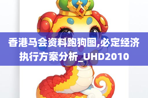 香港马会资料跑狗图,必定经济执行方案分析_UHD2010