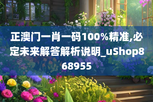 正澳门一肖一码100%精准,必定未来解答解析说明_uShop868955