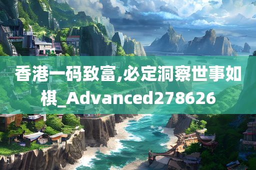 香港一码致富,必定洞察世事如棋_Advanced278626