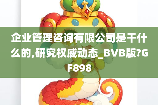 企业管理咨询有限公司是干什么的,研究权威动态_BVB版?GF898