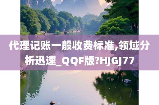 代理记账一般收费标准,领域分析迅速_QQF版?HJGJ77