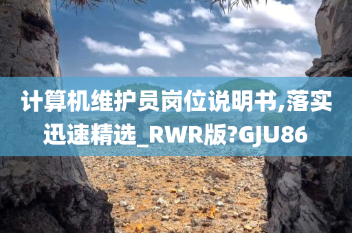 计算机维护员岗位说明书,落实迅速精选_RWR版?GJU86